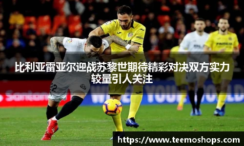 比利亚雷亚尔迎战苏黎世期待精彩对决双方实力较量引人关注